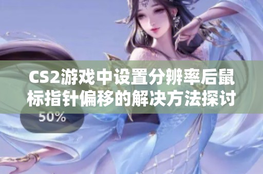 CS2游戏中设置分辨率后鼠标指针偏移的解决方法探讨