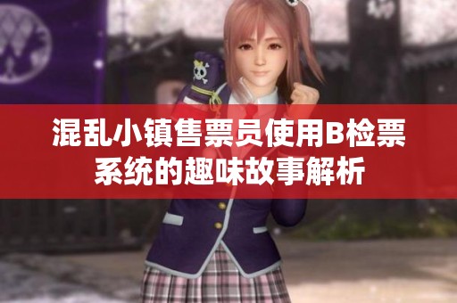 混乱小镇售票员使用B检票系统的趣味故事解析