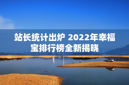 站长统计出炉 2022年幸福宝排行榜全新揭晓