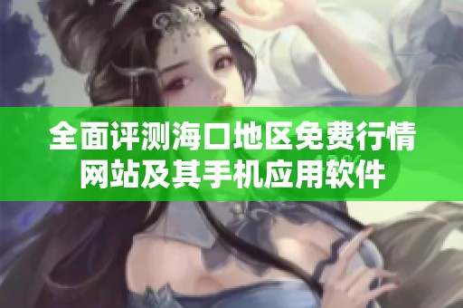 全面评测海口地区免费行情网站及其手机应用软件