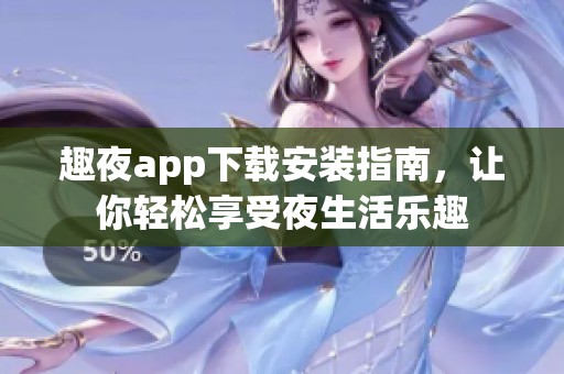 趣夜app下载安装指南，让你轻松享受夜生活乐趣