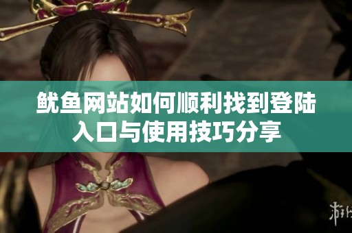 鱿鱼网站如何顺利找到登陆入口与使用技巧分享