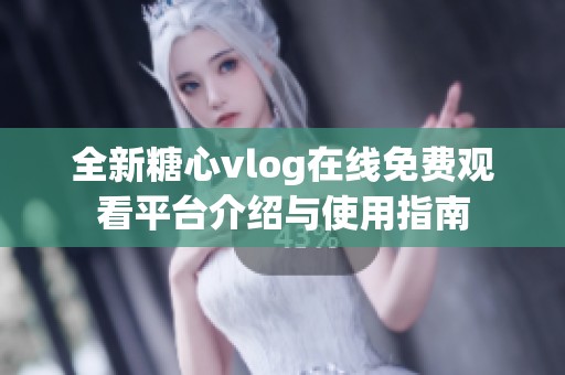全新糖心vlog在线免费观看平台介绍与使用指南