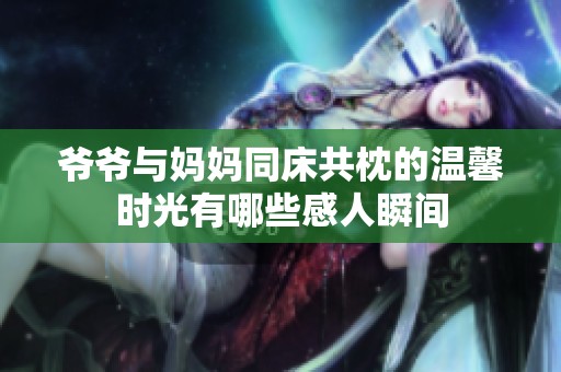爷爷与妈妈同床共枕的温馨时光有哪些感人瞬间