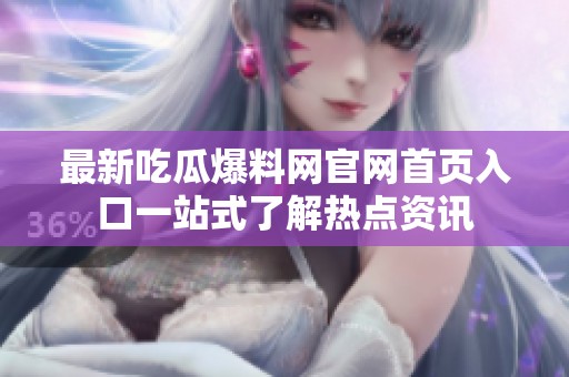 最新吃瓜爆料网官网首页入口一站式了解热点资讯