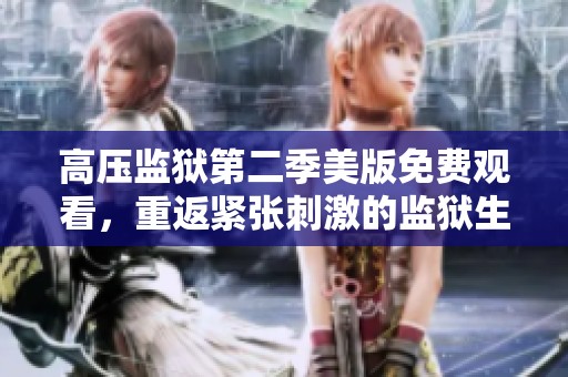高压监狱第二季美版免费观看，重返紧张刺激的监狱生活