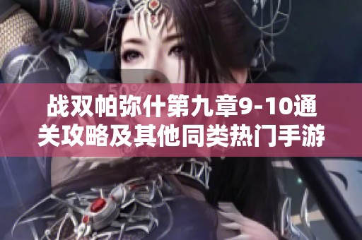 战双帕弥什第九章9-10通关攻略及其他同类热门手游推荐