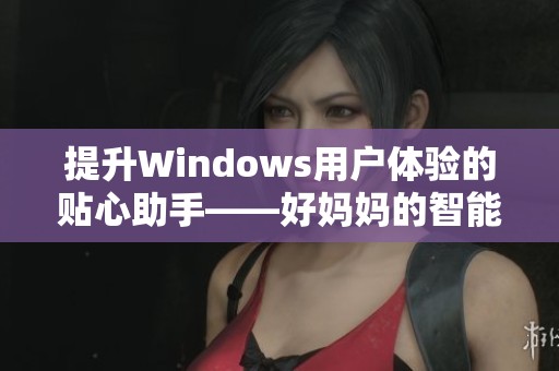 提升Windows用户体验的贴心助手——好妈妈的智能管理功能解读