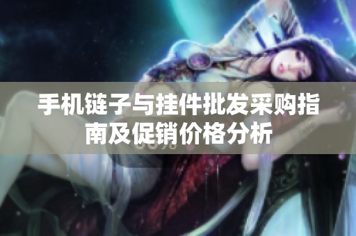 手机链子与挂件批发采购指南及促销价格分析