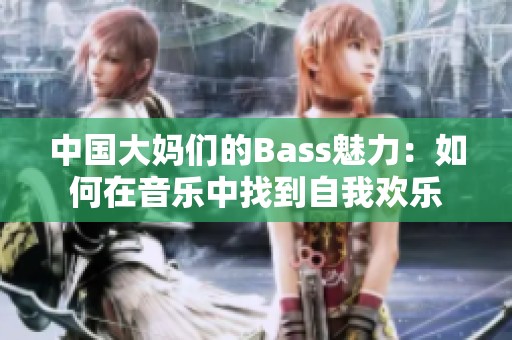 中国大妈们的Bass魅力：如何在音乐中找到自我欢乐