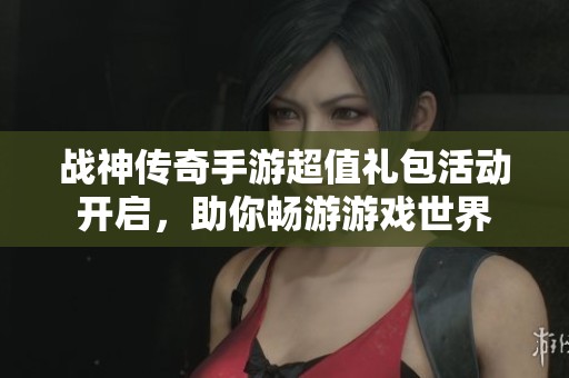 战神传奇手游超值礼包活动开启，助你畅游游戏世界