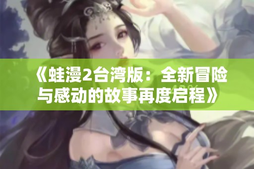 《蛙漫2台湾版：全新冒险与感动的故事再度启程》