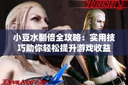 小豆水翻倍全攻略：实用技巧助你轻松提升游戏收益