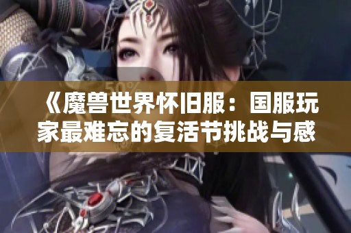 《魔兽世界怀旧服：国服玩家最难忘的复活节挑战与感悟》