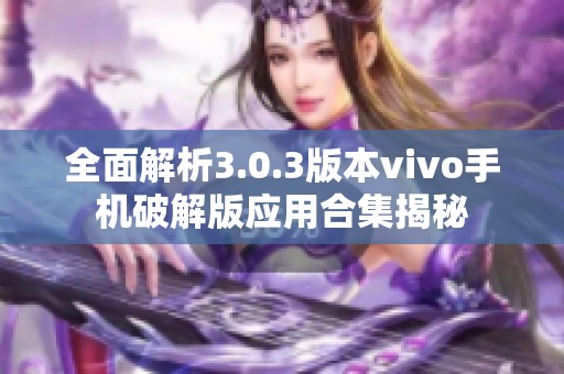 全面解析3.0.3版本vivo手机破解版应用合集揭秘