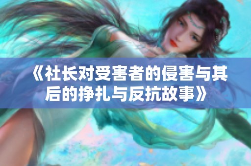 《社长对受害者的侵害与其后的挣扎与反抗故事》