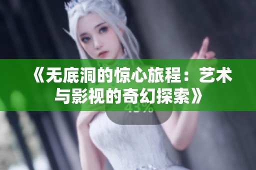 《无底洞的惊心旅程：艺术与影视的奇幻探索》