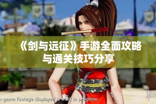《剑与远征》手游全面攻略与通关技巧分享