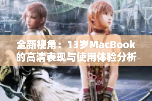 全新视角：13岁MacBook的高清表现与使用体验分析