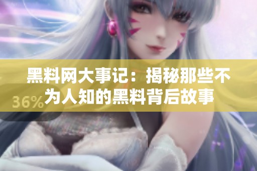 黑料网大事记：揭秘那些不为人知的黑料背后故事