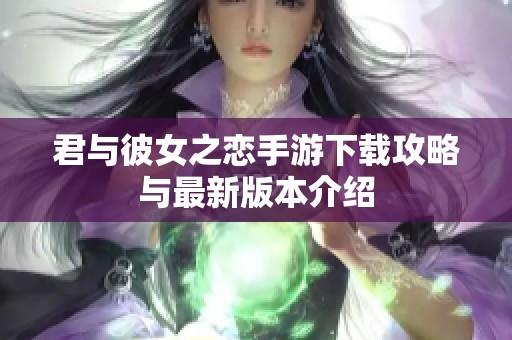 君与彼女之恋手游下载攻略与最新版本介绍