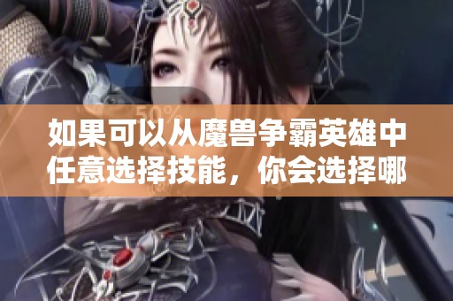 如果可以从魔兽争霸英雄中任意选择技能，你会选择哪些技能？