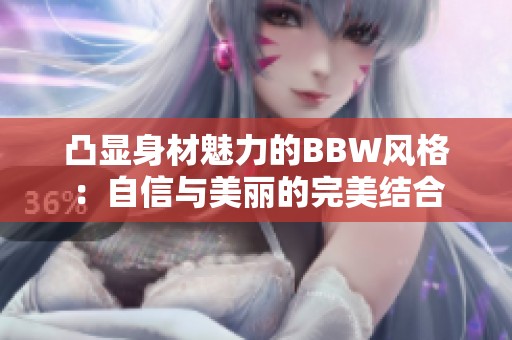 凸显身材魅力的BBW风格：自信与美丽的完美结合