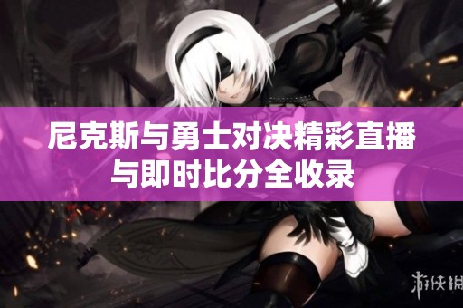 尼克斯与勇士对决精彩直播与即时比分全收录