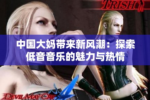 中国大妈带来新风潮：探索低音音乐的魅力与热情