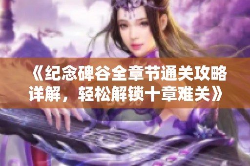 《纪念碑谷全章节通关攻略详解，轻松解锁十章难关》