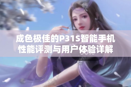 成色极佳的P31S智能手机性能评测与用户体验详解