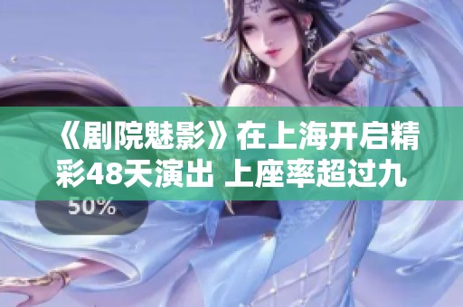 《剧院魅影》在上海开启精彩48天演出 上座率超过九成