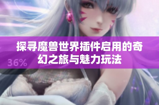 探寻魔兽世界插件启用的奇幻之旅与魅力玩法
