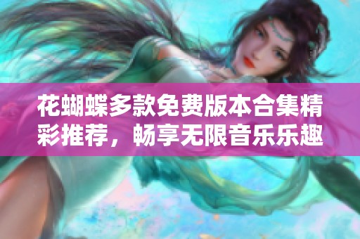 花蝴蝶多款免费版本合集精彩推荐，畅享无限音乐乐趣