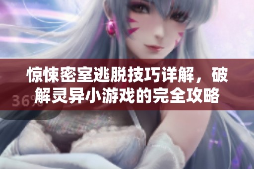 惊悚密室逃脱技巧详解，破解灵异小游戏的完全攻略