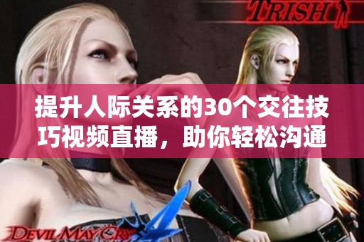 提升人际关系的30个交往技巧视频直播，助你轻松沟通与交流