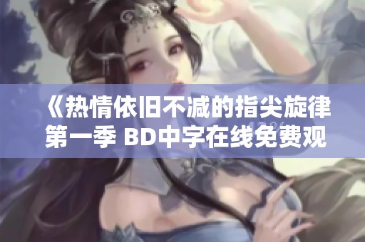 《热情依旧不减的指尖旋律 第一季 BD中字在线免费观看》
