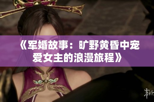 《军婚故事：旷野黄昏中宠爱女主的浪漫旅程》