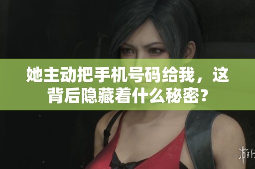 她主动把手机号码给我，这背后隐藏着什么秘密？