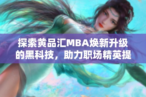 探索黄品汇MBA焕新升级的黑科技，助力职场精英提升竞争力