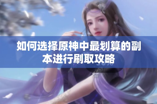 如何选择原神中最划算的副本进行刷取攻略