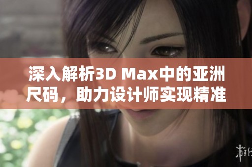 深入解析3D Max中的亚洲尺码，助力设计师实现精准建模