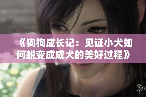 《狗狗成长记：见证小犬如何蜕变成成犬的美好过程》