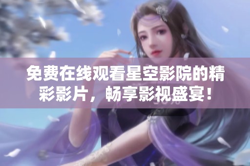免费在线观看星空影院的精彩影片，畅享影视盛宴！