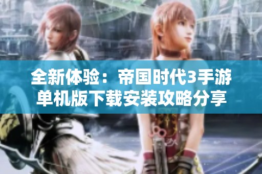 全新体验：帝国时代3手游单机版下载安装攻略分享