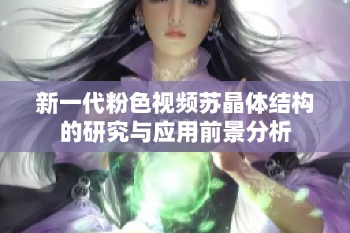 新一代粉色视频苏晶体结构的研究与应用前景分析