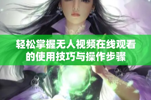 轻松掌握无人视频在线观看的使用技巧与操作步骤