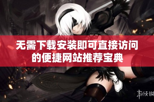 无需下载安装即可直接访问的便捷网站推荐宝典