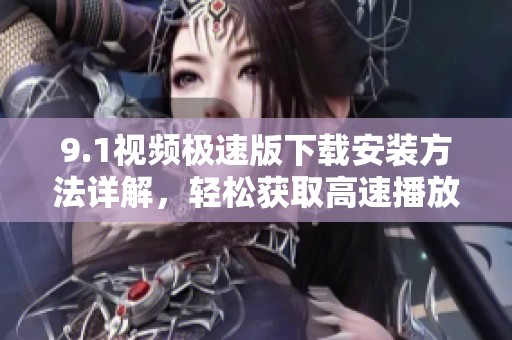 9.1视频极速版下载安装方法详解，轻松获取高速播放体验