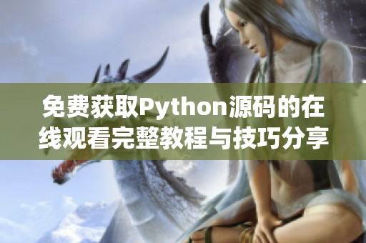 免费获取Python源码的在线观看完整教程与技巧分享